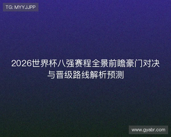 2026世界杯八强赛程全景前瞻豪门对决与晋级路线解析预测 2026世界杯八强赛程全景前瞻豪门对决与晋级路线解析预测